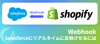 Webhook活用法 - WebhookによるShopifyからSalesforceへのリアルタイム更新