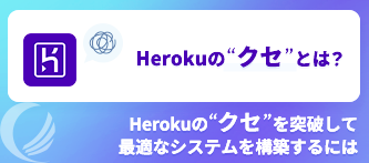 Herokuの”クセ”を突破して、最適なシステムを構築するには